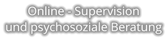 Online - Supervision  und psychosoziale Beratung